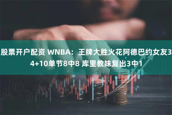 股票开户配资 WNBA：王牌大胜火花阿德巴约女友34+10单节8中8 库里教妹复出3中1