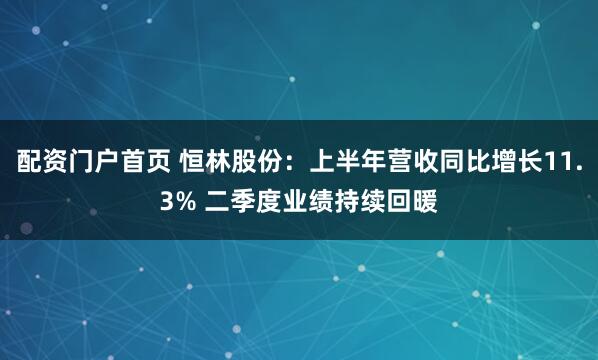配资门户首页 恒林股份：上半年营收同比增长11.3% 二季度业绩持续回暖