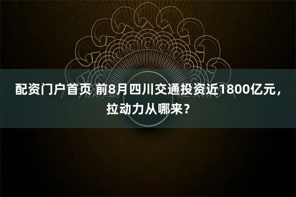 配资门户首页 前8月四川交通投资近1800亿元，拉动力从哪来？