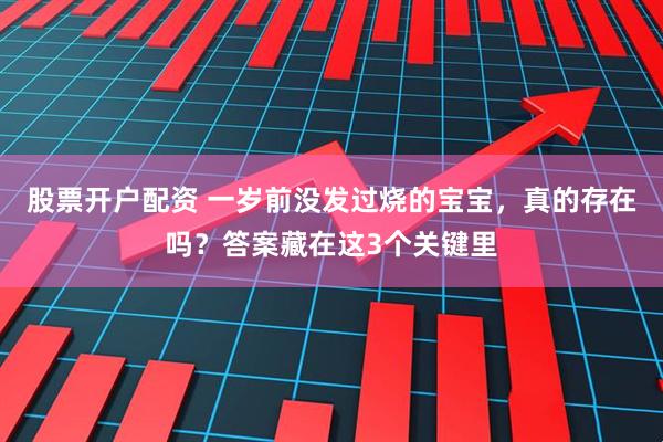 股票开户配资 一岁前没发过烧的宝宝，真的存在吗？答案藏在这3个关键里