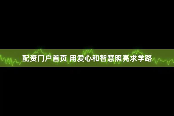配资门户首页 用爱心和智慧照亮求学路