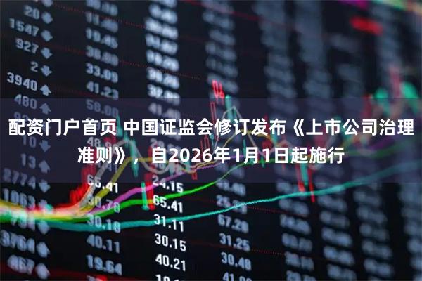 配资门户首页 中国证监会修订发布《上市公司治理准则》，自2026年1月1日起施行
