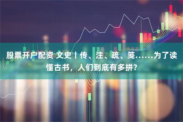 股票开户配资 文史丨传、注、疏、笺……为了读懂古书，人们到底有多拼？