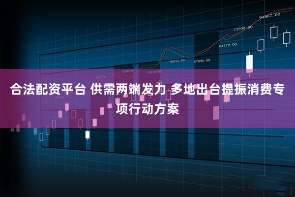 合法配资平台 供需两端发力 多地出台提振消费专项行动方案