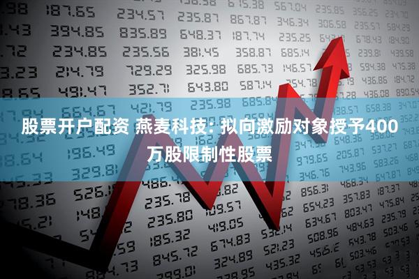 股票开户配资 燕麦科技: 拟向激励对象授予400万股限制性股票