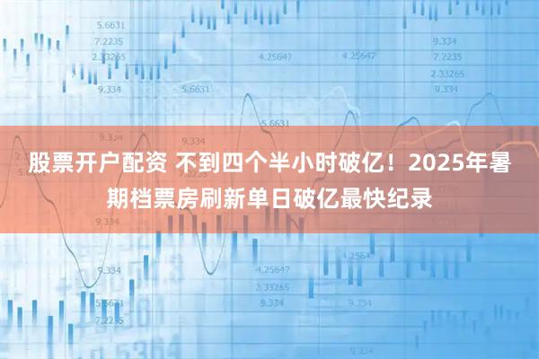 股票开户配资 不到四个半小时破亿！2025年暑期档票房刷新单日破亿最快纪录