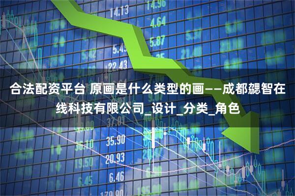 合法配资平台 原画是什么类型的画——成都勰智在线科技有限公司_设计_分类_角色